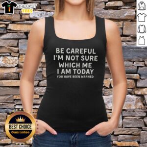 Nice Be Careful I'm Not Sure Which Me I Am Today T-Shirt - Image 4