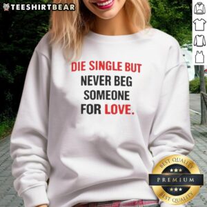 Awesome Back Die Single But Never Beg Someone For Love Sweatshirt in stylish design, perfect for casual wear.