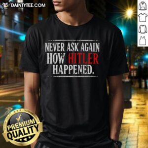 Good Never Ask Again How Hitler Happened T-Shirt featuring thought-provoking text on a stylish black background.