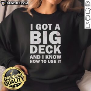Alt Text: I Got A Big Deck And I Know How To Use It sweatshirt in stylish design, perfect for casual wear and humor lovers.