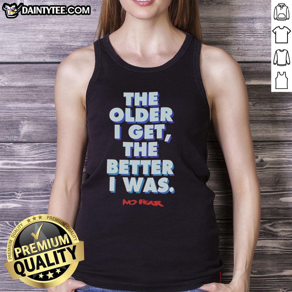 good-the-older-i-get-the-better-i-was-no-fear-tank-top Good-The-Older-I-Get-The-Better-I-Was-No-Fear tank top displayed on a mannequin, showcasing its trendy design and inspirational quote.