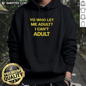 Alt Text: Premium Yo Who Let Me Adult I Can't Adult Hoodie in black with playful text design for casual wear.
