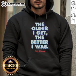 Alt Text: Official The Older I Get The Better I Was No Fear Hoodie in black, showcasing a stylish and motivational design.
