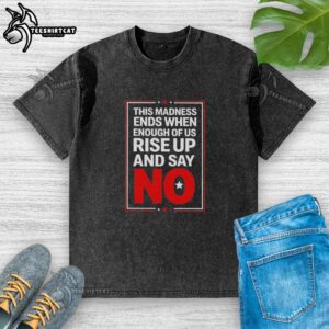 Nice This Madness Ends When Enough Of Us Rise Up And Say No Washed T-Shirt showcasing a bold message on a stylish tee.