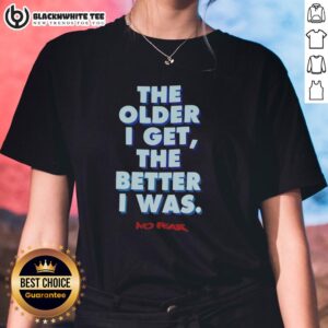 Good-The-Older-I-Get-The-Better-I-Was-No-Fear ladies tee featuring a stylish graphic design and comfortable fit.