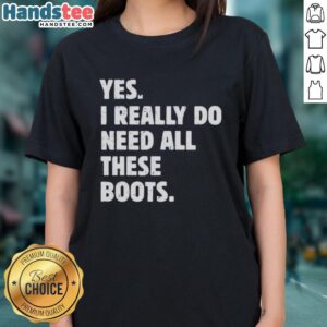 Ladies tee featuring the phrase 'Nice, Yes, I Really Do Need All These Boots' in stylish font, perfect for boot lovers.