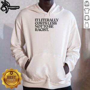 Nice It Literally Costs Less Not to Be Racist Hoodie featuring bold text design on a stylish black background.