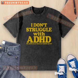 Awesome washed t-shirt with 'I don't struggle with ADHD, I'm actually really good at it' design, perfect for ADHD awareness.