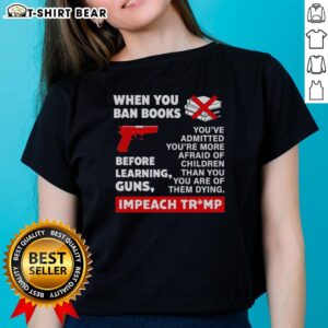 Awesome 'When You Ban Books Before Learning Guns' Impeach Trump Ladies Tee, featuring a bold design perfect for activism.