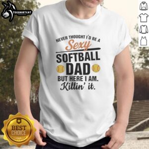 Hot Never Thought I'D Be A Sexy Softball Dad But Here I Am Killin' It T-Shirt featuring a bold graphic design.