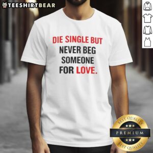 Alt Text: Awesome Back Die Single But Never Beg Someone For Love T-Shirt showcasing a stylish design for strong individuals.