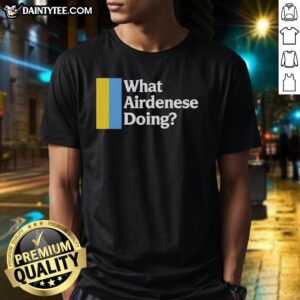Premium What Airdenese Doing T-Shirt featuring a stylish design, perfect for casual wear and expressing your unique style.