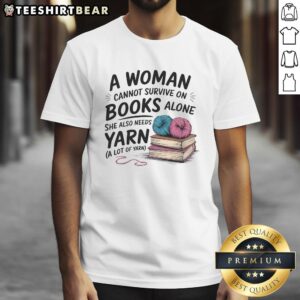 Alt Text: Woman wearing 'A Woman Cannot Survive On Books Alone She Also Needs Yarn' t-shirt, perfect for book and yarn lovers.