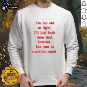 Alt Text: Nice Mike Zobel wearing I'm Too Old To Fight, I'll Just F*ck Your Dad Instead, See You At Breakfast sweatshirt.