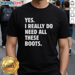 Alt Text: Funny 'Nice Yes I Really Do Need All These Boots' T-Shirt featuring stylish boot graphics, perfect for boot lovers.