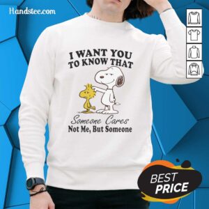 Alt Text: Pretty Snoopy sweatshirt with 'I Want You To Know That Someone Cares, Not Me, But Someone' print design.