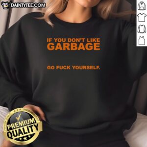 Awesome sweatshirt with bold text 'If You Don't Like Garbage, Go F* Yourself' perfect for expressive fashion lovers.