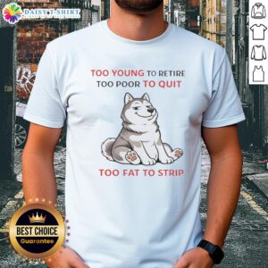Awesome 'Too Young To Retire Too Poor To Quit Too Fat To Strip' Husky T-Shirt design for casual, humorous style.