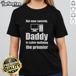 Alt Text: Premium Not Now Sweetie Daddy is Cyber Bullying The Premier Ladies Tee, featuring a stylish design for empowerment.