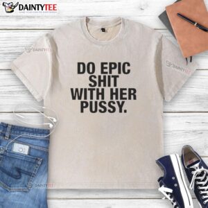 Nice Do Epic Shit With Her Pussy Washed T-Shirt design featuring bold text on a casual tee.