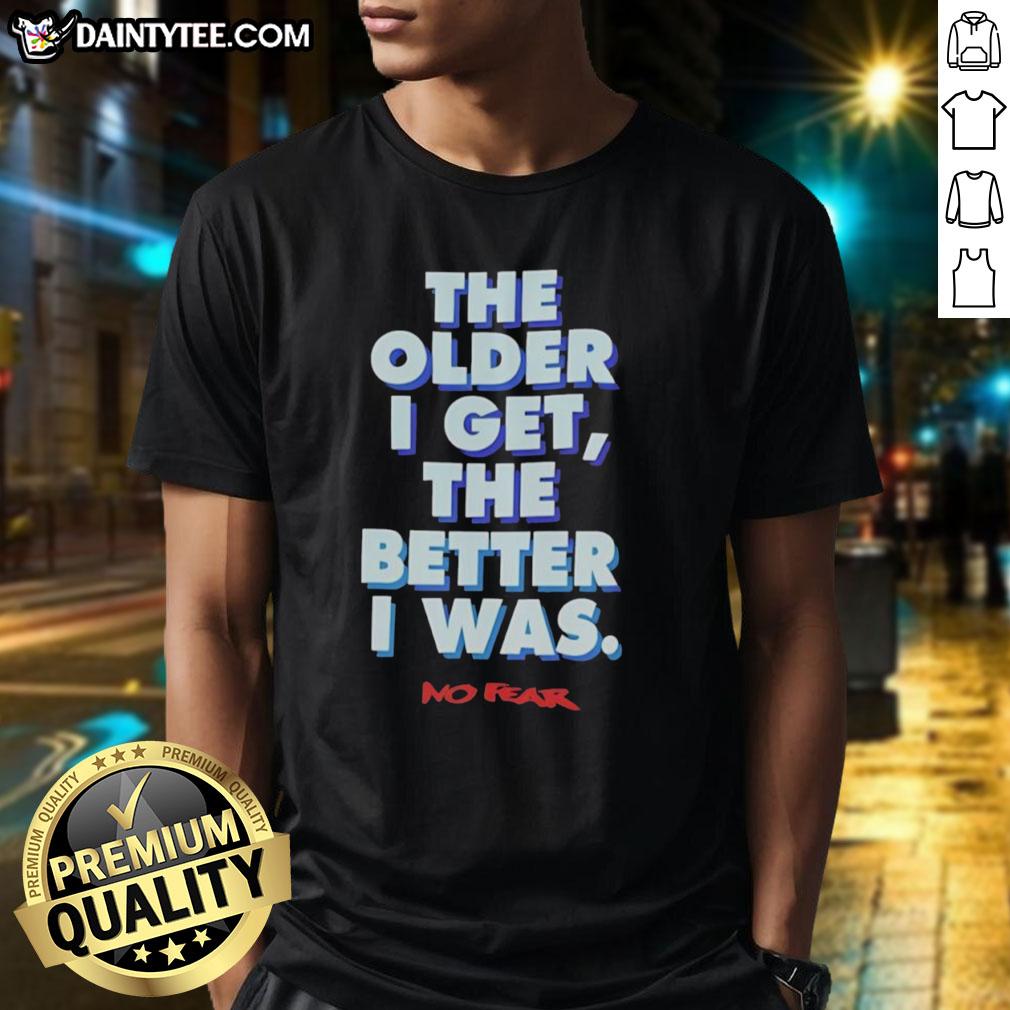 good-the-older-i-get-the-better-i-was-no-fear-t-shirt-1 Good The Older I Get The Better I Was No Fear T-Shirt featuring bold text and a stylish design for confident wearers.