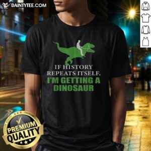 Funny dinosaur t-shirt design with the phrase 'If history will repeat itself, Im getting a dinosaur' in vibrant colors.