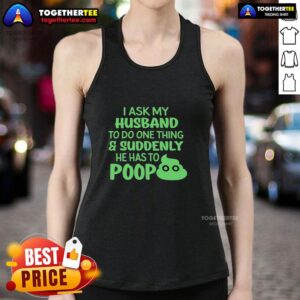 Funny tank top design: 'Top I Ask My Husband To Do One Thing, Suddenly He Has To Poop' perfect for humor lovers.