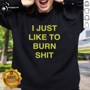 Awesome I Just Like To Burn Shit sweatshirt featuring bold graphic design and cozy fabric, perfect for casual wear.