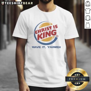 Good Christ Is King Have It Yahweh Burger King T-Shirt featuring a unique design blending faith and fast food themes.
