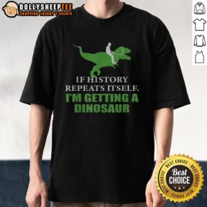 Alt Text: Fun dinosaur t-shirt design with the phrase 'Top If History Will Repeat Itself' showcasing a playful dinosaur illustration.