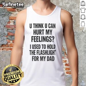 Pretty U Think U Can Hurt My Feelings Used To Hold The Fleshlight For My Dad Letter T-Shirt - Image 4