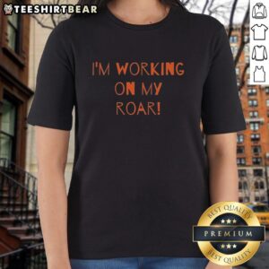 Stylish 'Top I'm Working On My Roar' ladies tee featuring a bold graphic, perfect for confident womens casual wear.