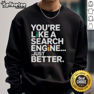 Premium You're Like A Search Engine Just Better T-Shirt - Image 5