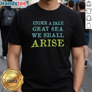Premium Under A Pale Gray Sea We Shall Arise T-Shirt featuring a stylish design and comfortable fit for casual wear.