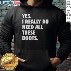 Nice Yes I Really Do Need All These Boots Hoodie featuring a stylish design perfect for boot lovers and fashion enthusiasts.