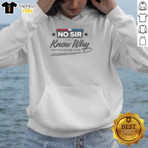Nice No Sir I Don't Know Why You Pulled Me Over Hoodie featuring a humorous design for casual wear.
