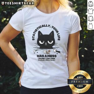 Funny Cat Ladies Tee: 'Statistically Your Life Was a Mess Before I Got Here' graphic design with a playful cat illustration.