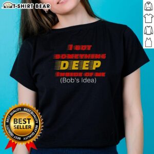 Top 'I Got Something Deep Inside of Me' Bob's Idea Ladies Tee featuring a stylish design perfect for casual wear.