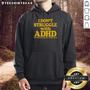 Person wearing 'I Don't Struggle With ADHD, I'm Actually Really Good At It' hoodie, showcasing confidence and style.