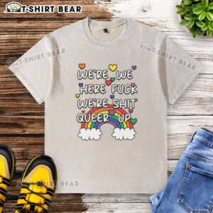 Alt Text: Official 'Were We Here? F*ck, We're Sh*t' Queer Up Washed T-Shirt in vibrant colors, perfect for LGBTQ+ pride.