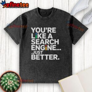Premium You're Like A Search Engine Just Better T-Shirt - Image 6