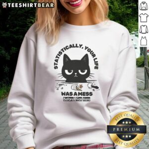 Funny cat sweatshirt with 'Statistically Your Life Was A Mess Before I Got Here' design, perfect for cat lovers and humor fans.
