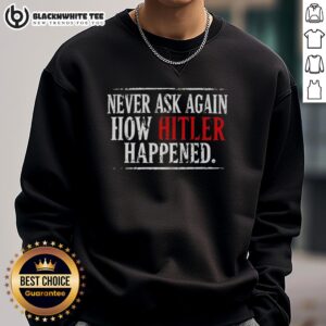 Nice Never Ask Again How Hitler Happened sweatshirt featuring bold text design for impactful messaging.