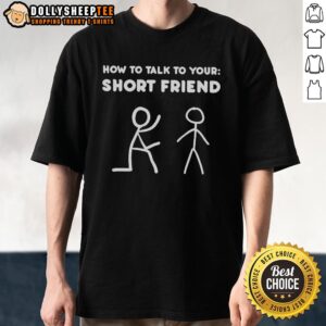 Nice How To Talk To Your Short Friend T-Shirt featuring a playful design, perfect for humor-loving friends.