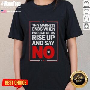 Nice 'This Madness Ends When Enough of Us Rise Up and Say No' Ladies Tee showcasing empowering message on a stylish shirt.