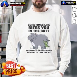 Official Hippo sweatshirt with humorous quote 'Sometimes Life Bites You In The Butt, Thankfully I Have Enough Padding.'