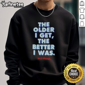 Premium 'The Older I Get The Better I Was No Fear' sweatshirt in stylish design, perfect for casual wear and self-expression.