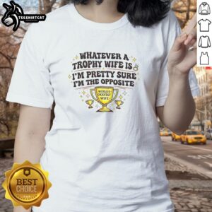 Funny ladies' tee featuring 'I'm pretty sure I'm the opposite of a trophy wife' slogan for humorous women's fashion.