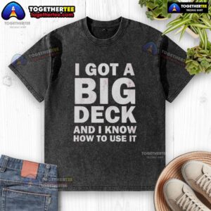 Alt Text: Awesome I Got A Big Deck And I Know How To Use It Text on a stylish washed t-shirt, perfect for casual wear.