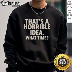 Original 'That's A Horrible Idea, What Time?' humor sweatshirt featuring a witty graphic design for casual wear.
